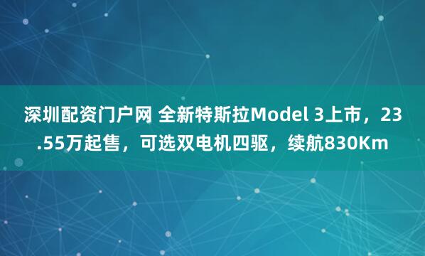 深圳配资门户网 全新特斯拉Model 3上市，23.55万起售，可选双电机四驱，续航830Km
