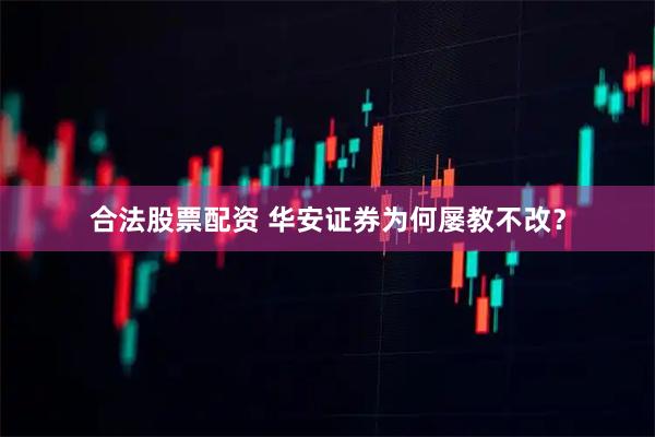 合法股票配资 华安证券为何屡教不改？